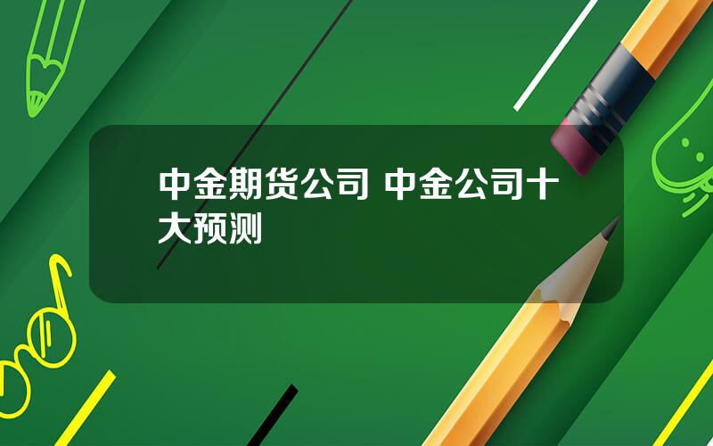 中金期货公司 中金公司十大预测